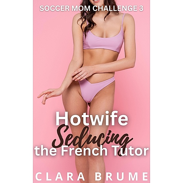 Hotwife Seducing the French Tutor (Soccer Mom Challenge, #3) / Soccer Mom Challenge, Clara Brume