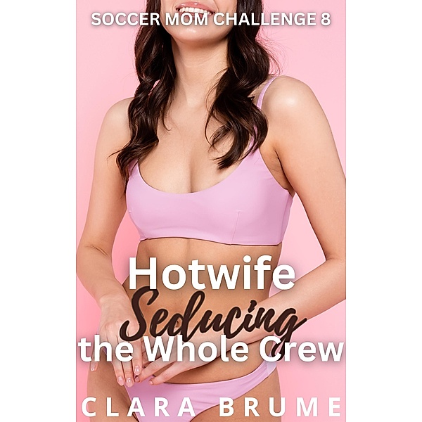 Hotwife Seducing the Whole Crew (Soccer Mom Challenge, #8) / Soccer Mom Challenge, Clara Brume