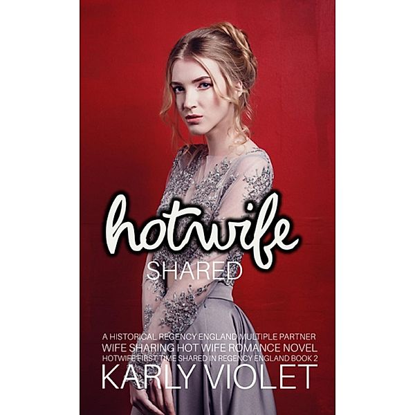 Hotwife Shared - A Historical Regency England Multiple Partner Wife Sharing Hot Wife Romance Novel (Hotwife First Time Shared In Regency England, #2) / Hotwife First Time Shared In Regency England, Karly Violet