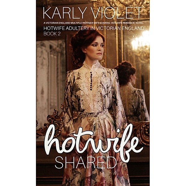 Hotwife Shared - A Victorian England Multiple Partner Wife Sharing Hot Wife Romance Novel (Hotwife Adultery In Victorian England) / Hotwife Adultery In Victorian England, Karly Violet