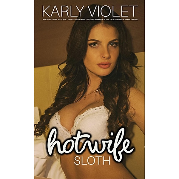 Hotwife: Sloth - A Hot Wife Wife Watching Swingers Cheating Wife Open Marriage Multiple Partner Romance Novel (Hotwife: The 7 Sins Of Adultery) / Hotwife: The 7 Sins Of Adultery, Karly Violet