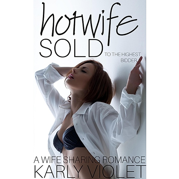 Hotwife: Sold to the Highest Bidder - A Wife Sharing Romance / Hotwife: Sold, Karly Violet