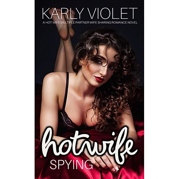 Hotwife Spying - A Hot Wife Multiple Partner Wife Sharing Romance Novel, Karly Violet