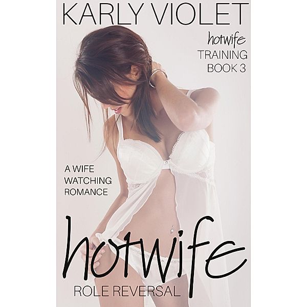 Hotwife Training: Hotwife Role Reversal - A Wife Watching Romance / Hotwife Training, Karly Violet