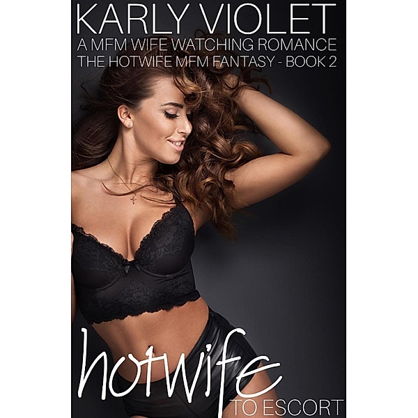 Hotwife Turns Escort - A Wife Watching Romance Fantasy Novella (The Hotwife MFM Fantasy, #2), Karly Violet