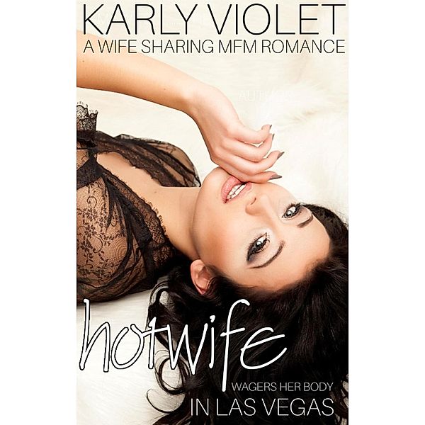 Hotwife Wagers Her Body In Vegas - A Wife Sharing MFM Romance (Hotwife: An Affair A Little Too Close To Home, #2), Karly Violet