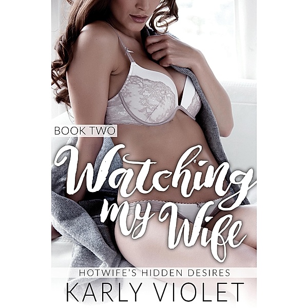 Hotwife's Hidden Desires: Watching My Wife Book Two / Hotwife's Hidden Desires, Karly Violet