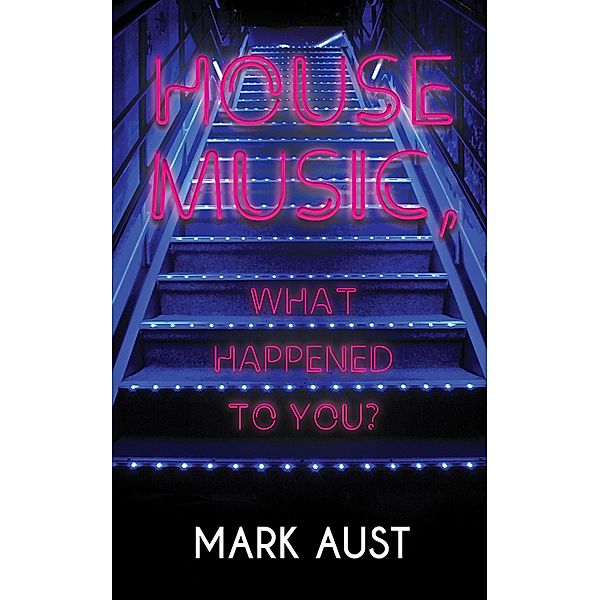 House Music, What Happened to You? / Austin Macauley Publishers, Mark Aust