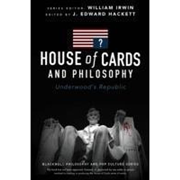 House of Cards and Philosophy / The Blackwell Philosophy and Pop Culture Series, J. Edward Hackett