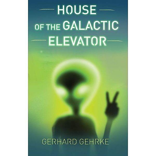 House of the Galactic Elevator (A Beginner's Guide to Invading Earth, #2) / A Beginner's Guide to Invading Earth, Gerhard Gehrke