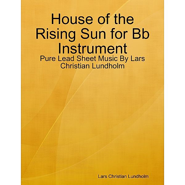 House of the Rising Sun for Bb Instrument - Pure Lead Sheet Music By Lars Christian Lundholm, Lars Christian Lundholm