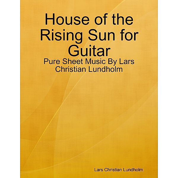 House of the Rising Sun for Guitar - Pure Sheet Music By Lars Christian Lundholm, Lars Christian Lundholm