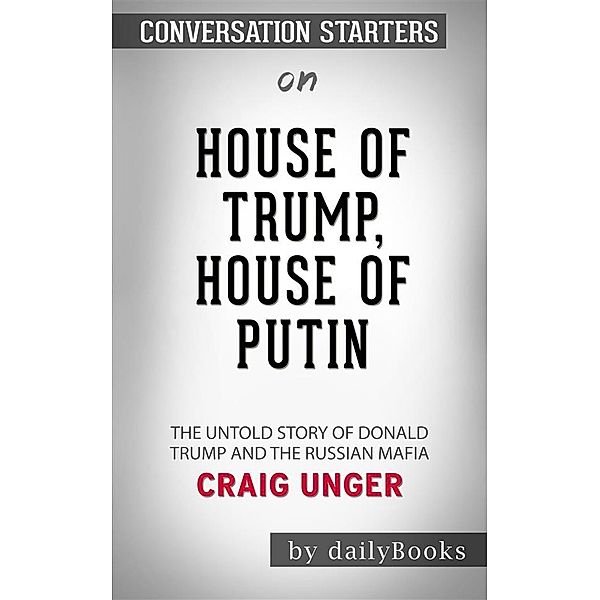 House of Trump, House of Putin: The Untold Story of Donald Trump and the Russian Mafia by Craig Unger | Conversation Starters, dailyBooks