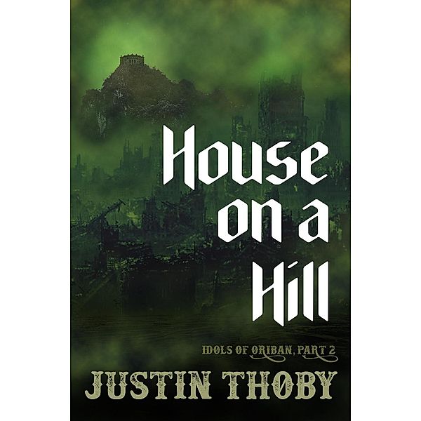 House on a Hill (Idols of Oriban, #2), Justin Thoby