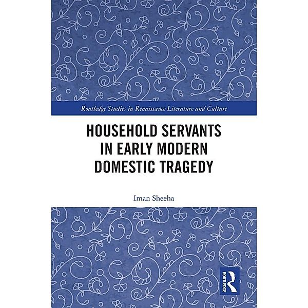 Household Servants in Early Modern Domestic Tragedy, Iman Sheeha