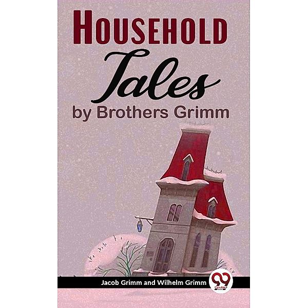 Household Tales By Brothers Grimm, Jacob Grimm And Wilhelm Grimm