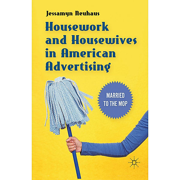 Housework and Housewives in American Advertising, Jessamyn Neuhaus