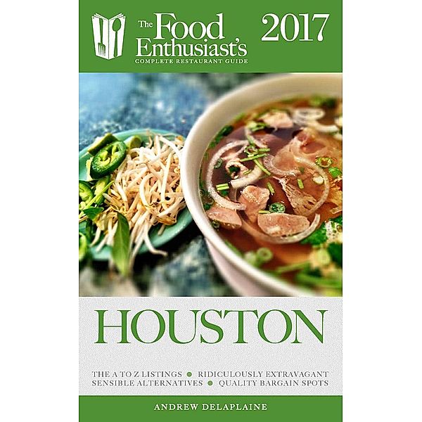 Houston - 2017 (The Food Enthusiast's Complete Restaurant Guide), Andrew Delaplaine