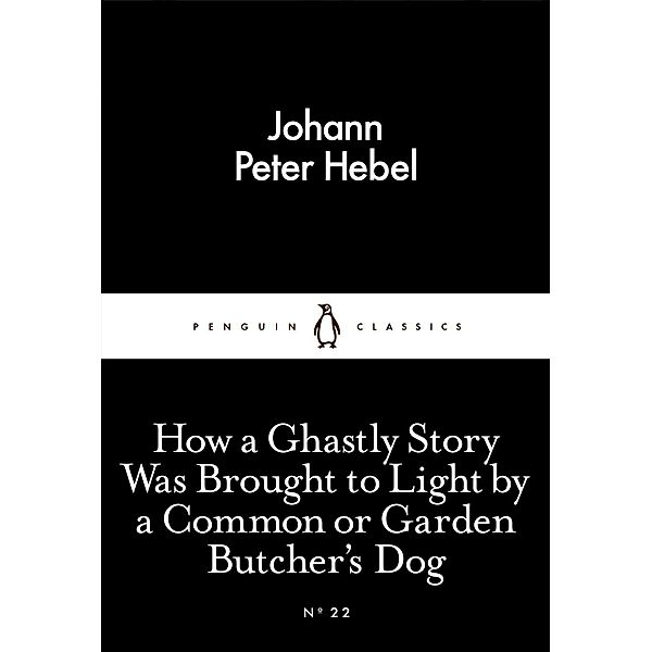 How a Ghastly Story Was Brought to Light by a Common or Garden Butcher's Dog / Penguin Little Black Classics, Johann Peter Hebel