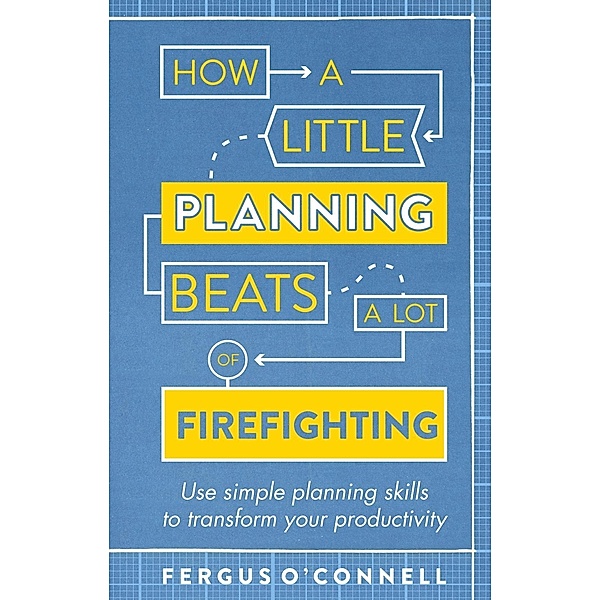 How a Little Planning Beats a Lot of Firefighting, Fergus O'Connell