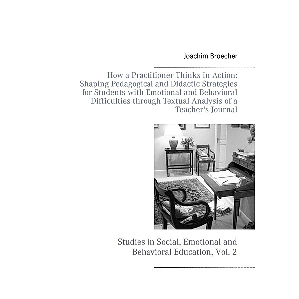 How a Practitioner Thinks in Action: Shaping Pedagogical and Didactic Strategies for Students with Emotional and Behavioral Difficulties through Textual Analysis of a Teacher's Journal, Joachim Broecher