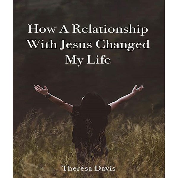 How a Relationship with Jesus Changed My Life, Theresa Davis