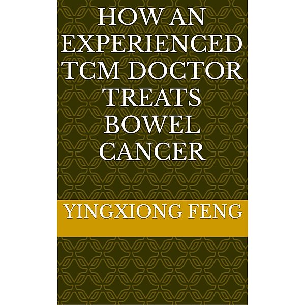 How An Experienced TCM Doctor Treats Bowel Cancer, Yingxiong Feng