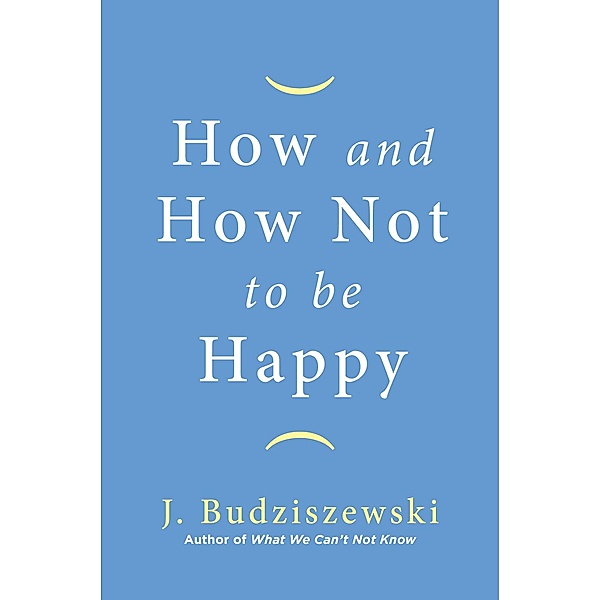 How and How Not to Be Happy, J. Budziszewski