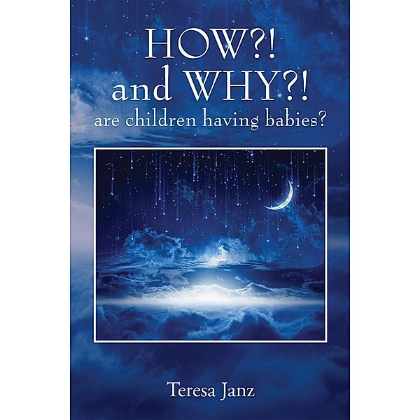 HOW?! and WHY?! are children having babies?, Teresa Janz