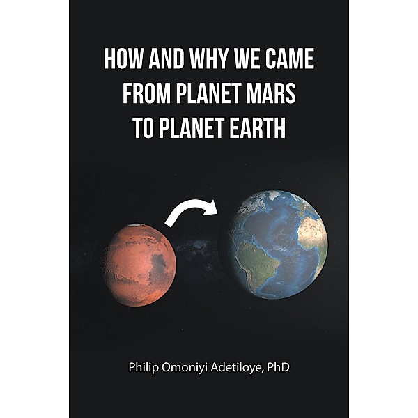 HOW AND WHY WE CAME FROM PLANET MARS TO PLANET EARTH, Philip Omoniyi Adetiloye