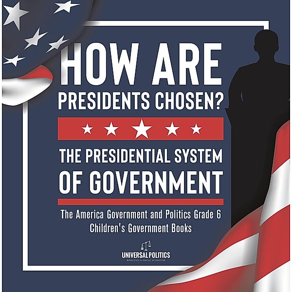 How Are Presidents Chosen? The Presidential System of Government | The America Government and Politics Grade 6 | Children's Government Books / Universal Politics, Universal Politics