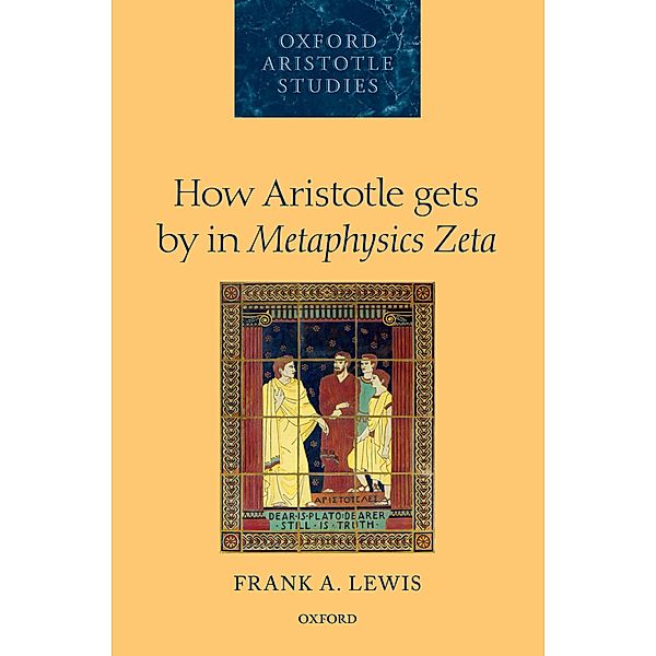 How Aristotle gets by in Metaphysics Zeta / Oxford Aristotle Studies Series, Frank A. Lewis