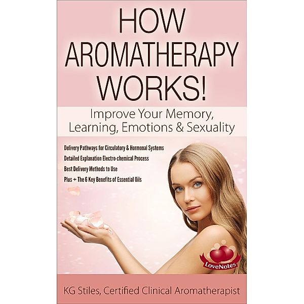 How Aromatherapy Works! Improve Your Memory, Learning, Emotions & Sexuality Delivery Pathways for Circulatory & Hormonal Systems Detailed Explanation Electro-chemical Process Best Delivery Methods (Healing with Essential Oil) / Healing with Essential Oil, Kg Stiles