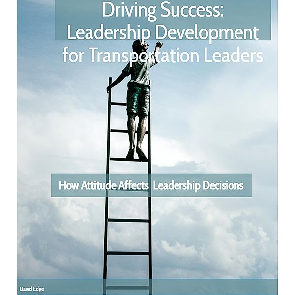 How Attitude Affects Leadership Decisions (Driving Success, #2) / Driving Success, David Edge