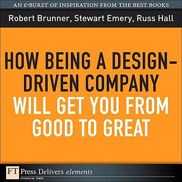 How Being a Design-Driven Company Will Get You From Good to Great, Robert Brunner, Stewart Emery, Russ Hall