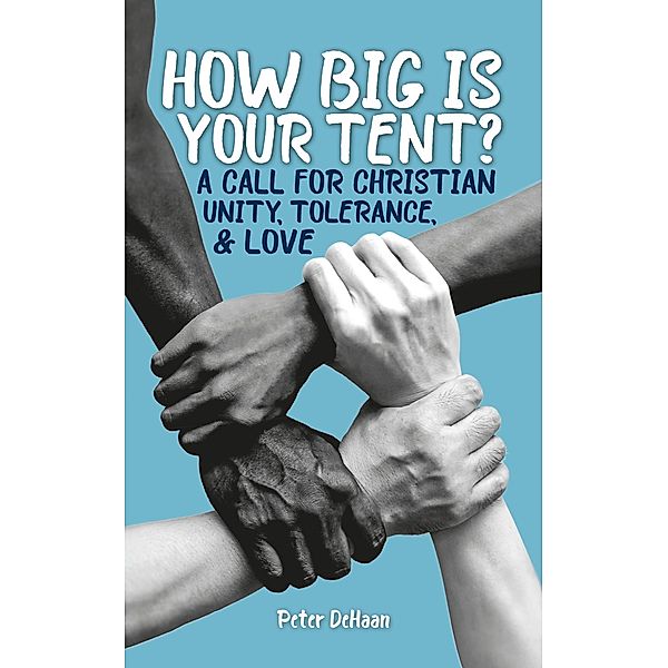 How Big is Your Tent? A Call for Christian Unity, Tolerance, and Love, Peter DeHaan