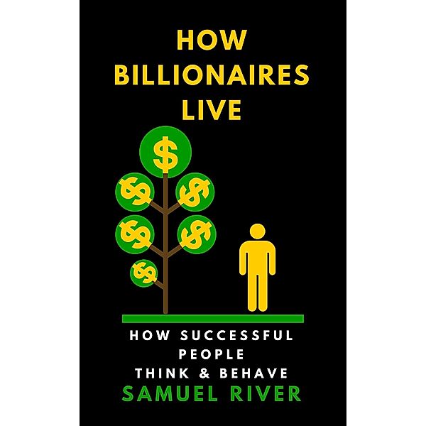 How Billionaires Live: How Successful People Think and Behave, Samuel River