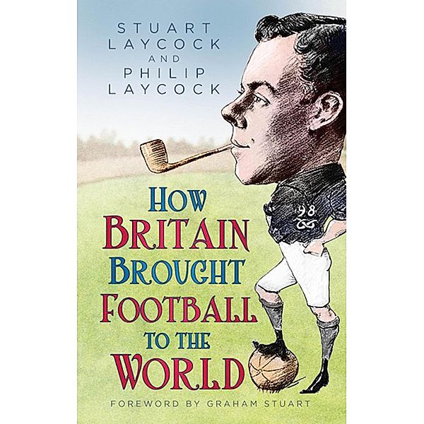 How Britain Brought Football to the World, Stuart Laycock, Philip Laycock