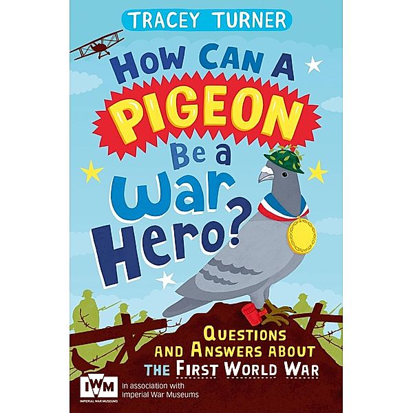 How Can a Pigeon Be a War Hero? And Other Very Important Questions and Answers About the First World War, Tracey Turner