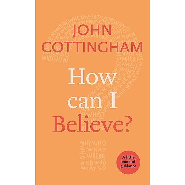 How Can I Believe? / Little Books of Guidance Bd.0, John Cottingham