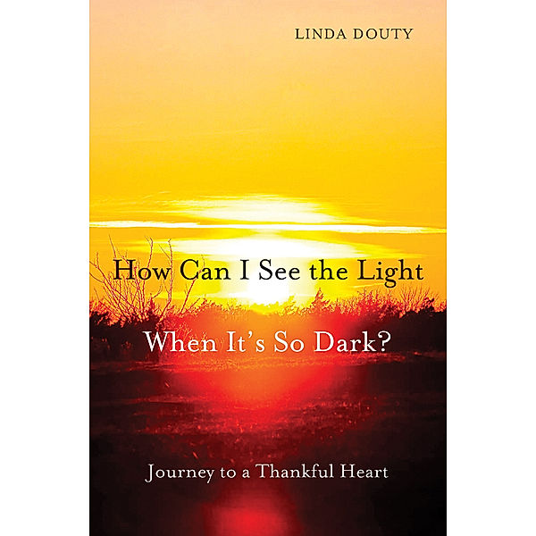 How Can I See the Light When It's So Dark?, Linda Douty
