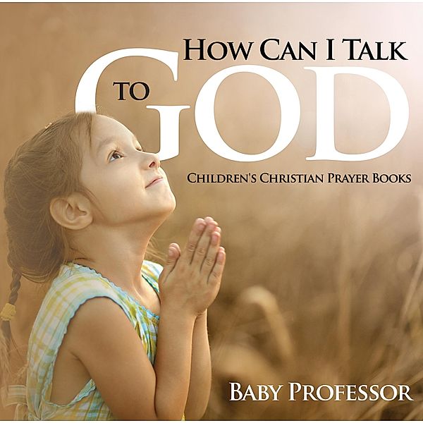 How Can I Talk to God? - Children's Christian Prayer Books / Baby Professor, Baby