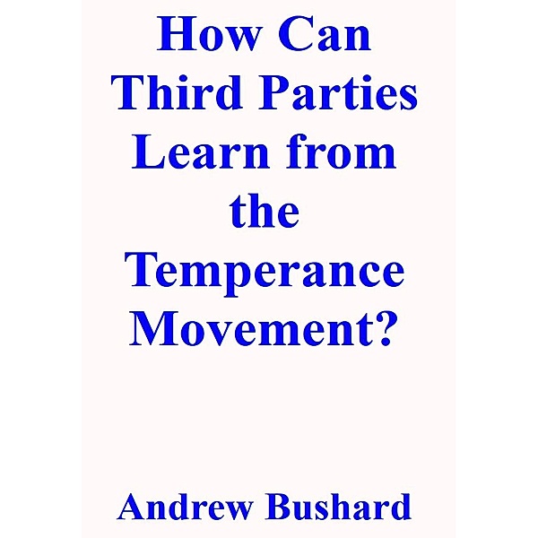 How Can Third Parties Learn from the Temperance Movement?, Andrew Bushard