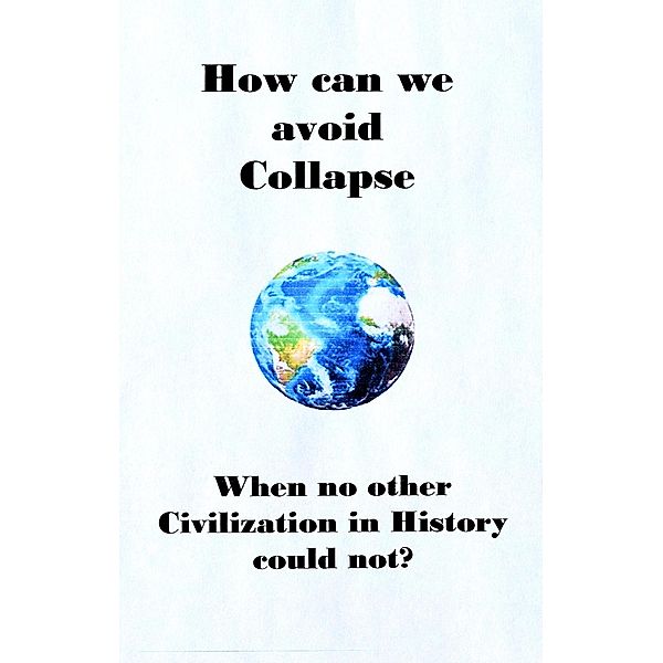 How can we avoid Collapse when no other Civilization in History  could not?, David M. Delo