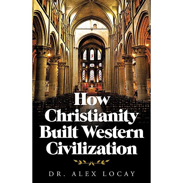 How Christianity Built Western Civilization, Alex Locay