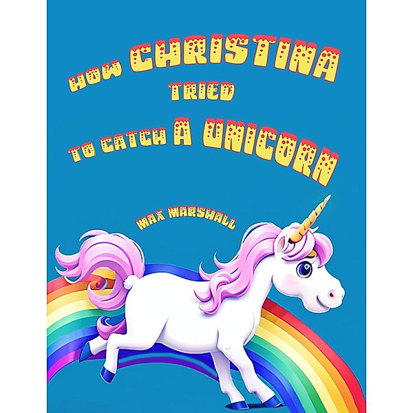 How Christina Tried to Catch a Unicorn, Max Marshall