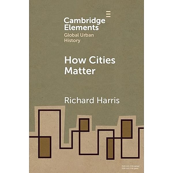 How Cities Matter / Elements in Global Urban History, Richard Harris