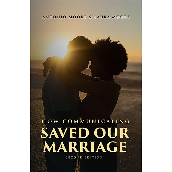 How Communicating Saved Our Marriage - 2nd Edition, Antonio Moore, Laura Moore