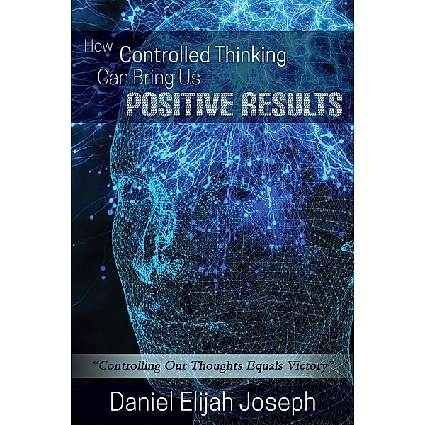 How Controlled Thinking can Bring us Positive Results, Daniel Elijah Joseph