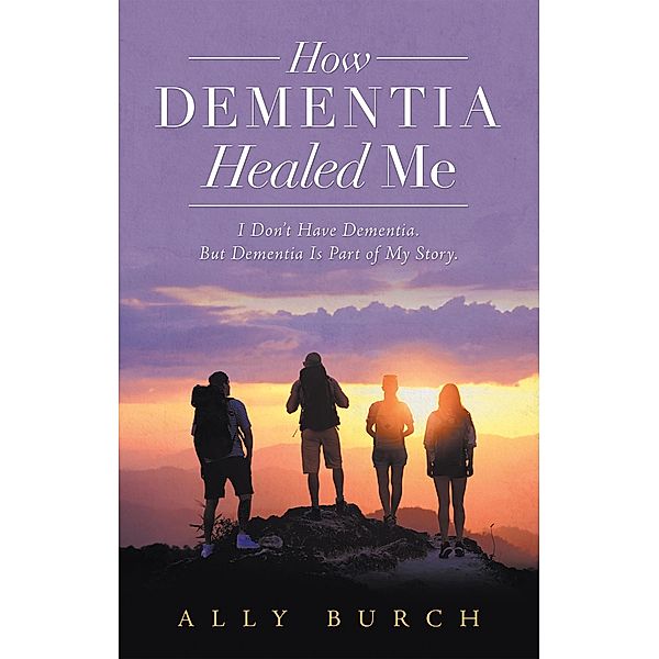 How Dementia Healed Me, Ally Burch